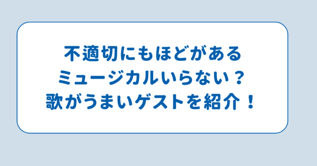 不適切にもほどがあるミュージカルいらない？歌がうまいゲストを紹介！